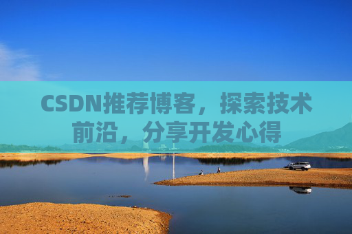 CSDN推荐博客，探索技术前沿，分享开发心得