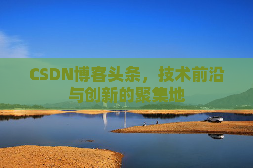 CSDN博客头条，技术前沿与创新的聚集地